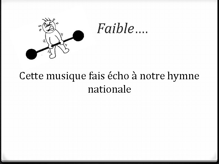 Faible…. Cette musique fais écho à notre hymne nationale 