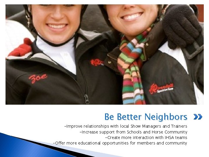 Be Better Neighbors -Improve relationships with local Show Managers and Trainers -Increase support from