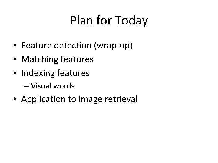 Plan for Today • Feature detection (wrap-up) • Matching features • Indexing features –