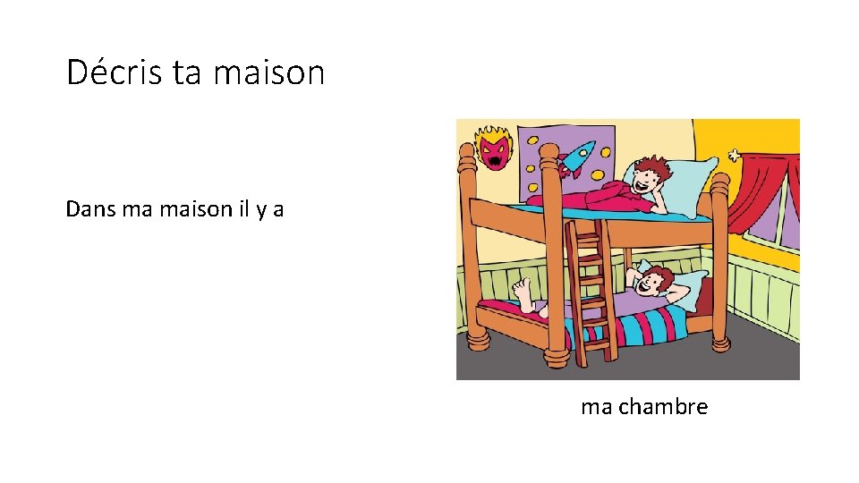 Décris ta maison Dans ma maison il y a ma chambre 