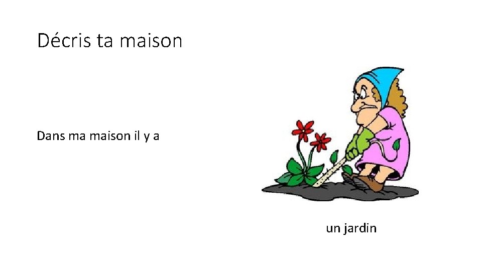 Décris ta maison Dans ma maison il y a un jardin 