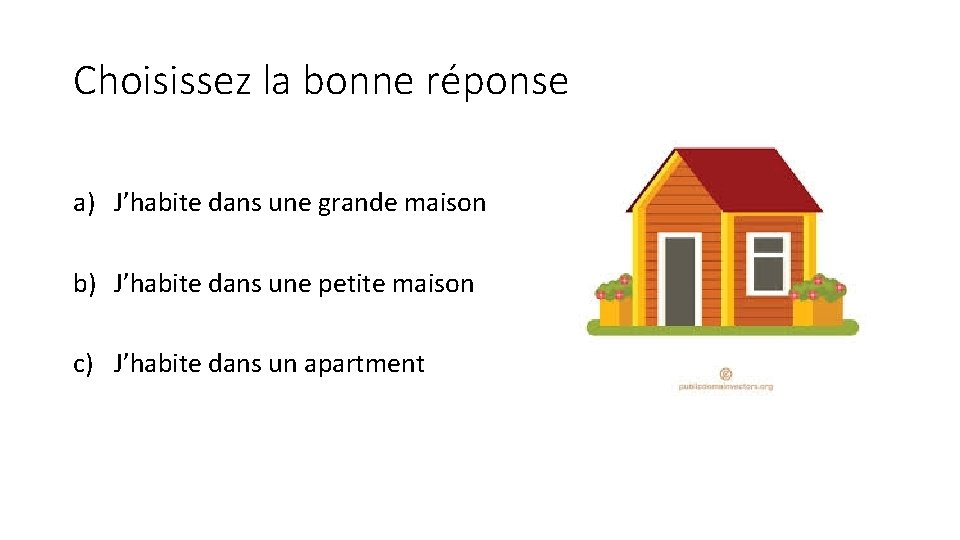 Choisissez la bonne réponse a) J’habite dans une grande maison b) J’habite dans une