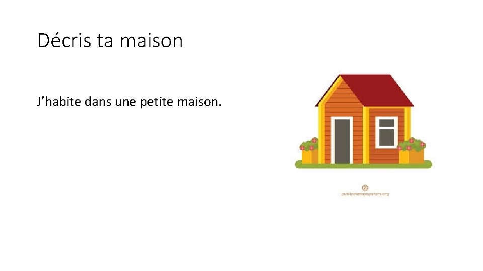 Décris ta maison J’habite dans une petite maison. 