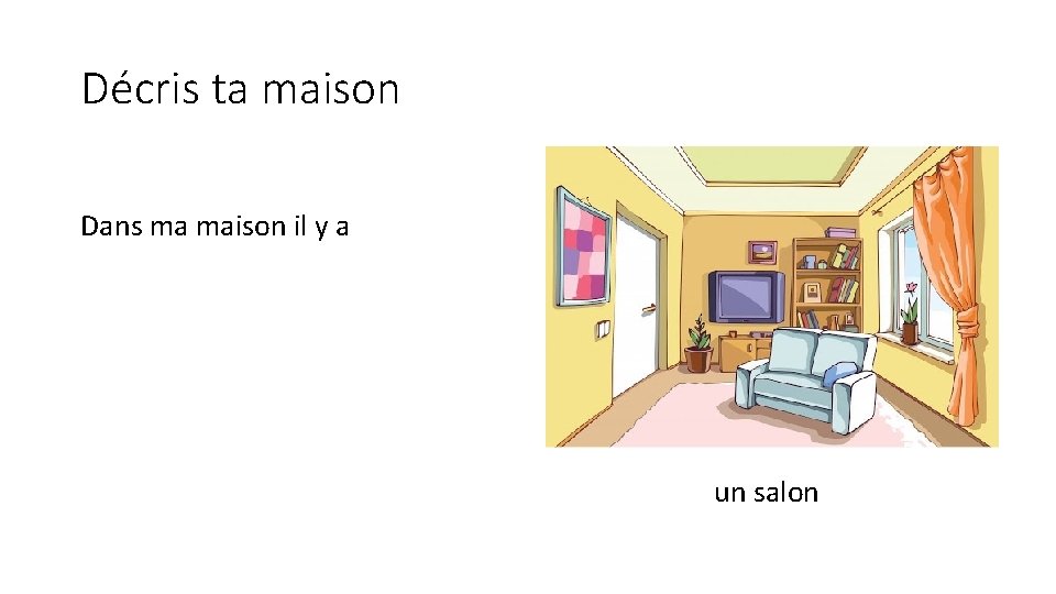 Décris ta maison Dans ma maison il y a un salon 