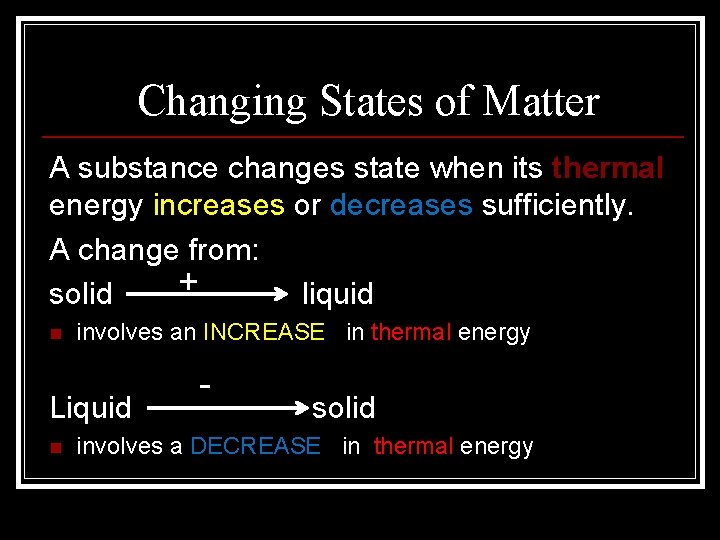 Changing States of Matter A substance changes state when its thermal energy increases or