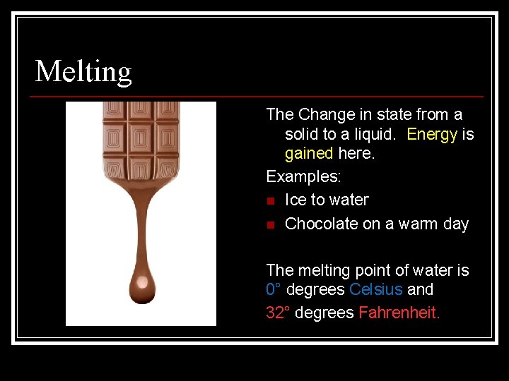 Melting The Change in state from a solid to a liquid. Energy is gained