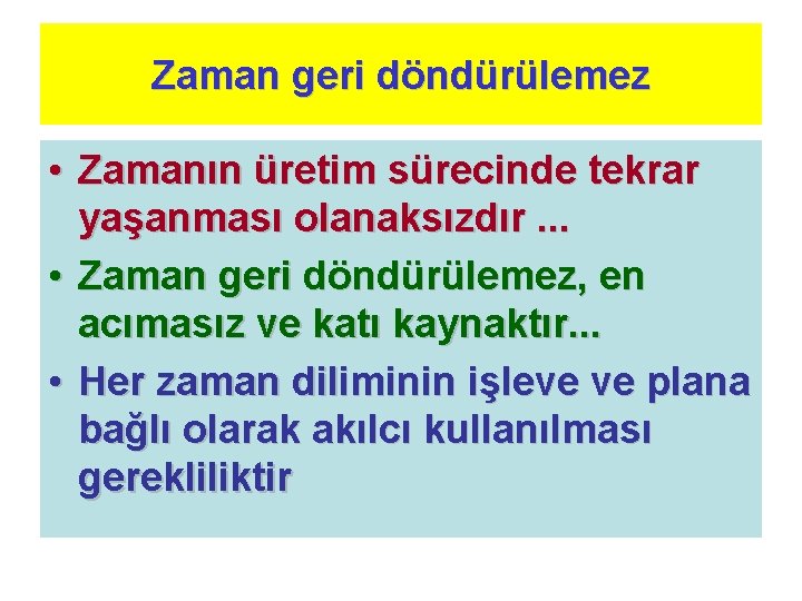 Zaman geri döndürülemez • Zamanın üretim sürecinde tekrar yaşanması olanaksızdır. . . • Zaman