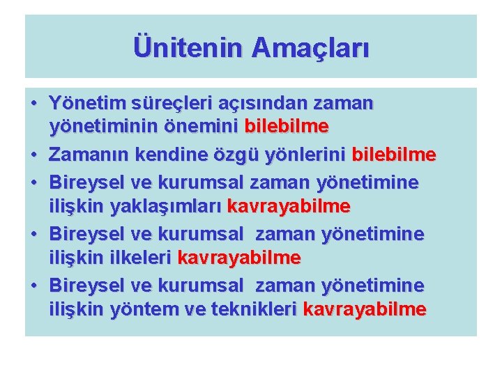 Ünitenin Amaçları • Yönetim süreçleri açısından zaman yönetiminin önemini bilebilme • Zamanın kendine özgü