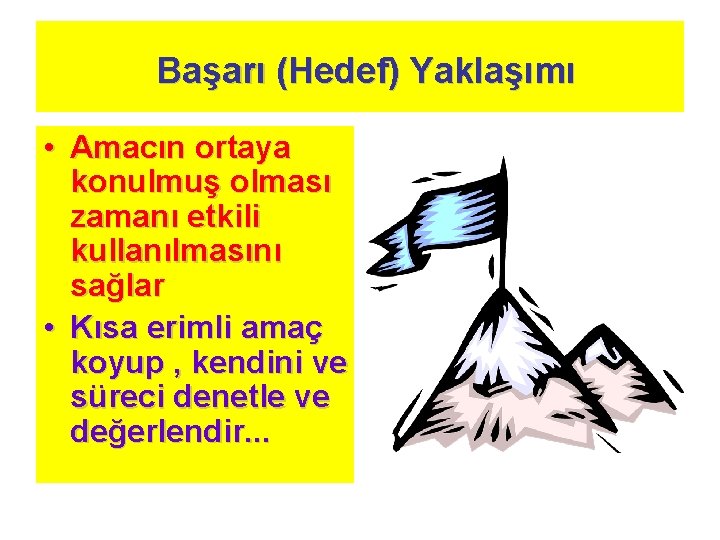 Başarı (Hedef) Yaklaşımı • Amacın ortaya konulmuş olması zamanı etkili kullanılmasını sağlar • Kısa