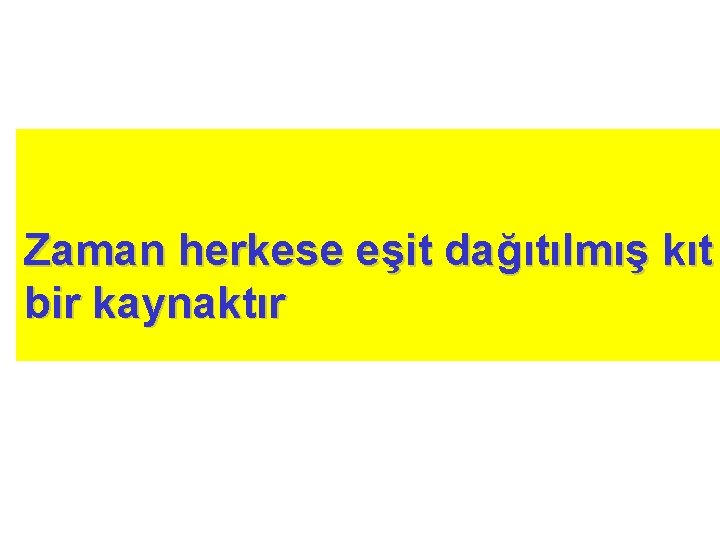 Zaman herkese eşit dağıtılmış kıt bir kaynaktır 