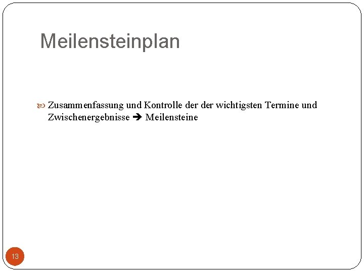 Meilensteinplan Zusammenfassung und Kontrolle der wichtigsten Termine und Zwischenergebnisse Meilensteine 13 