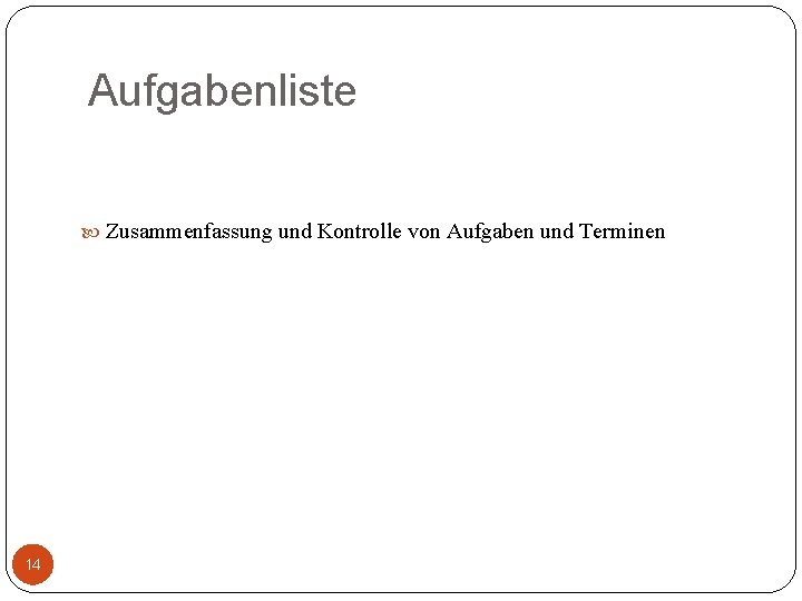 Aufgabenliste Zusammenfassung und Kontrolle von Aufgaben und Terminen 14 