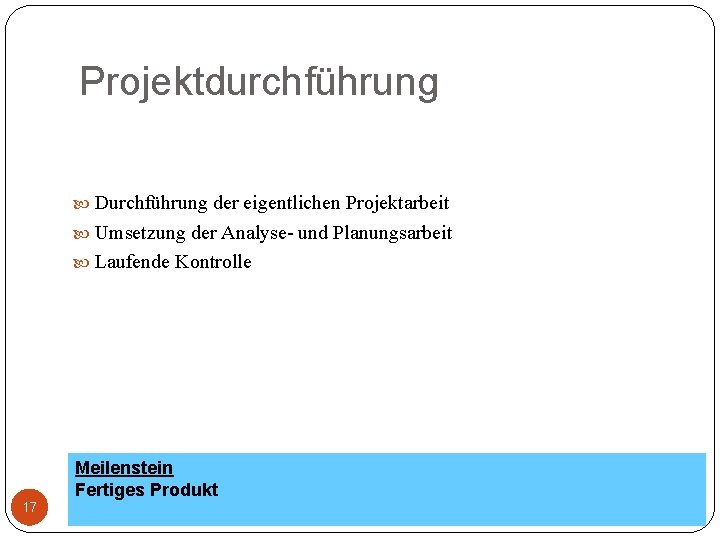 Projektdurchführung Durchführung der eigentlichen Projektarbeit Umsetzung der Analyse- und Planungsarbeit Laufende Kontrolle Meilenstein Fertiges