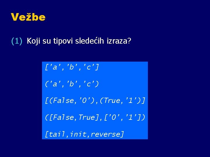 Vežbe (1) Koji su tipovi sledećih izraza? [’a’, ’b’, ’c’] (’a’, ’b’, ’c’) [(False,