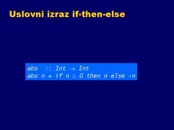 Uslovni izraz if-then-else abs : : Int abs n = if n 0 then