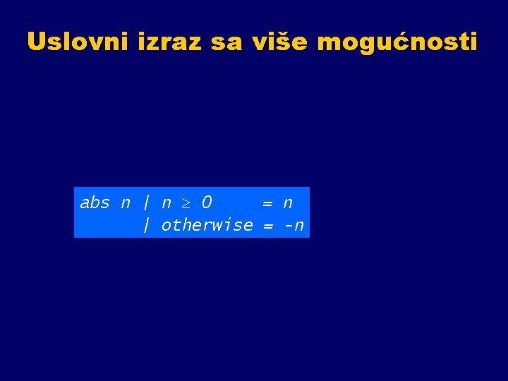 Uslovni izraz sa više mogućnosti abs n | n 0 = n | otherwise