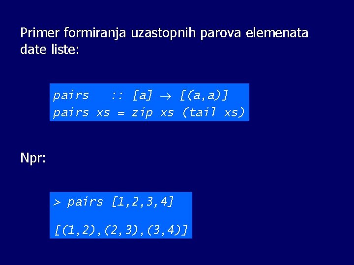 Primer formiranja uzastopnih parova elemenata date liste: pairs : : [a] [(a, a)] pairs