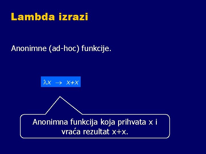 Lambda izrazi Anonimne (ad-hoc) funkcije. x x+x Anonimna funkcija koja prihvata x i vraća