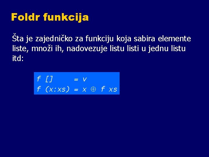 Foldr funkcija Šta je zajedničko za funkciju koja sabira elemente liste, množi ih, nadovezuje