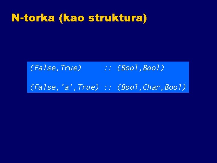 N-torka (kao struktura) (False, True) : : (Bool, Bool) (False, ’a’, True) : :