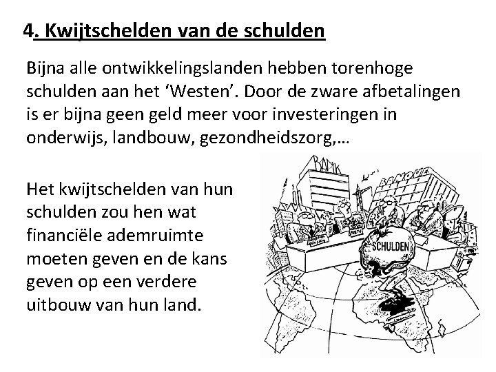 4. Kwijtschelden van de schulden Bijna alle ontwikkelingslanden hebben torenhoge schulden aan het ‘Westen’.