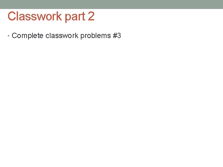 Classwork part 2 • Complete classwork problems #3 