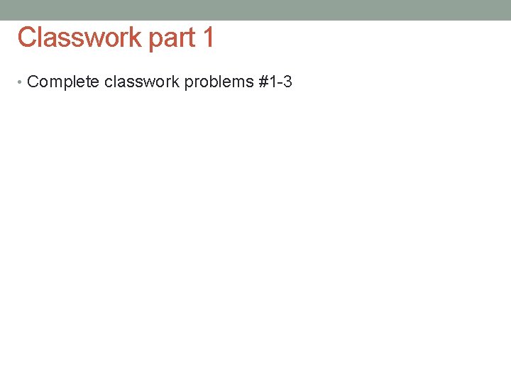 Classwork part 1 • Complete classwork problems #1 -3 