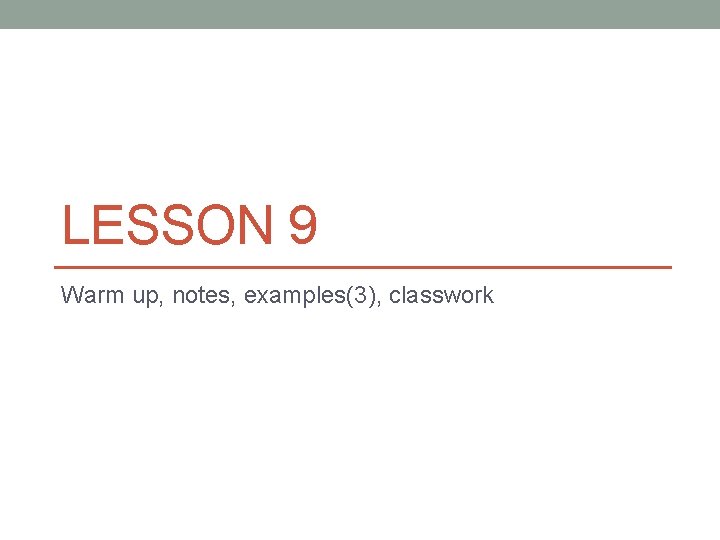 LESSON 9 Warm up, notes, examples(3), classwork 