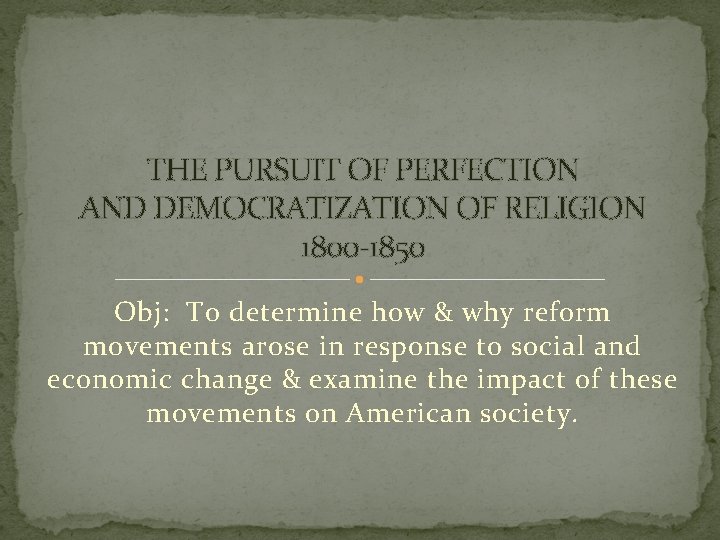 THE PURSUIT OF PERFECTION AND DEMOCRATIZATION OF RELIGION 1800 -1850 Obj: To determine how
