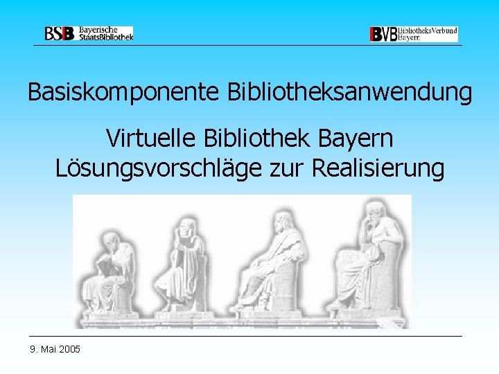 Basiskomponente Bibliotheksanwendung Virtuelle Bibliothek Bayern Lösungsvorschläge zur Realisierung 9. Mai 2005 