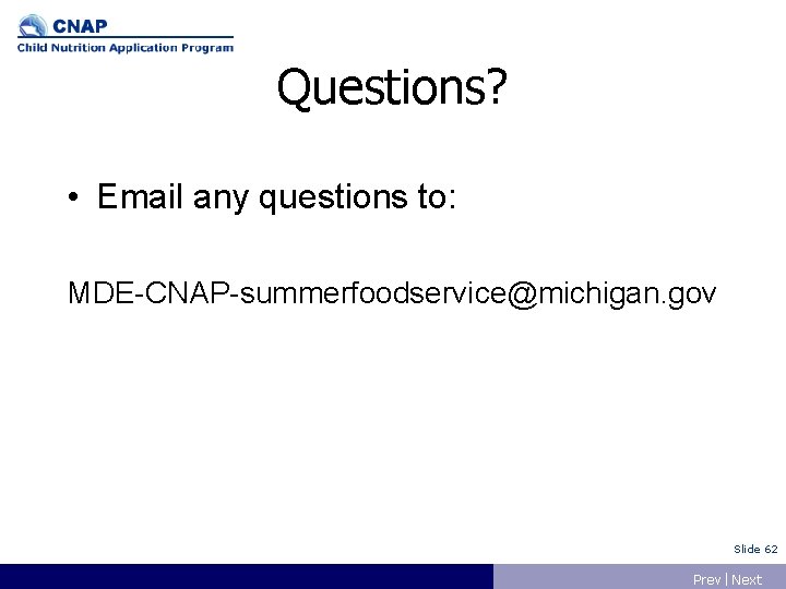 Questions? • Email any questions to: MDE-CNAP-summerfoodservice@michigan. gov Slide 62 Prev | Next 