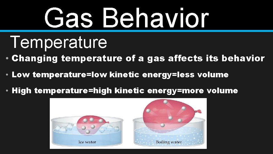 Gas Behavior Temperature • Changing temperature of a gas affects its behavior • Low