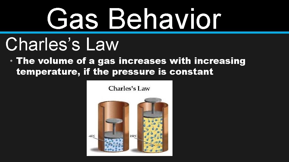 Gas Behavior Charles’s Law • The volume of a gas increases with increasing temperature,