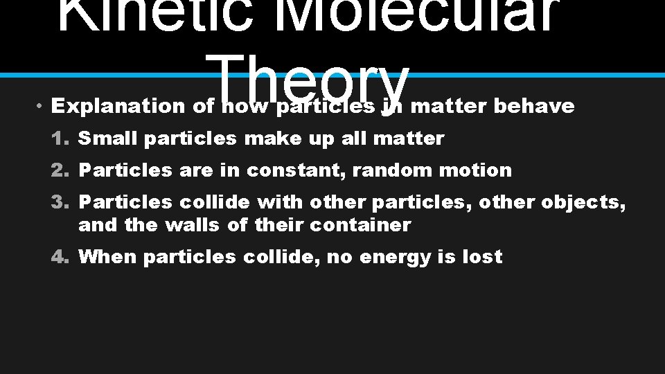 Kinetic Molecular Theory • Explanation of how particles in matter behave 1. Small particles