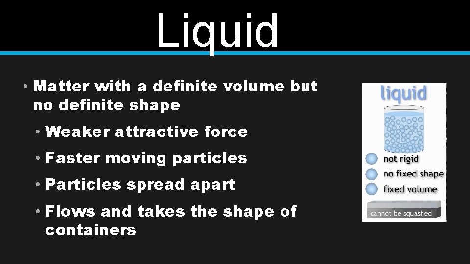 Liquid • Matter with a definite volume but no definite shape • Weaker attractive