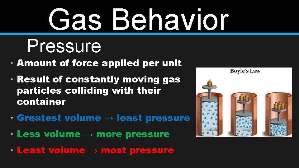 Gas Behavior Pressure • Amount of force applied per unit • Result of constantly