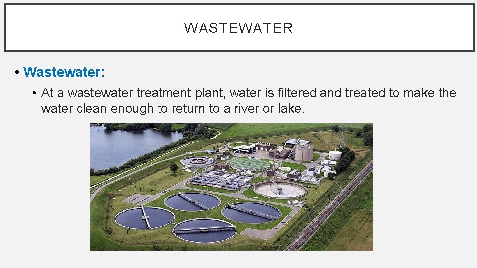 WASTEWATER • Wastewater: • At a wastewater treatment plant, water is filtered and treated