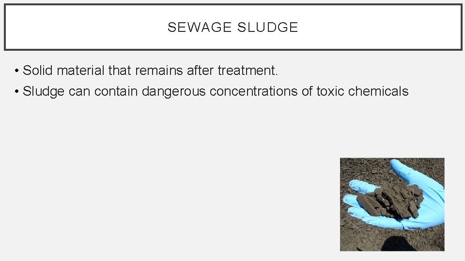SEWAGE SLUDGE • Solid material that remains after treatment. • Sludge can contain dangerous