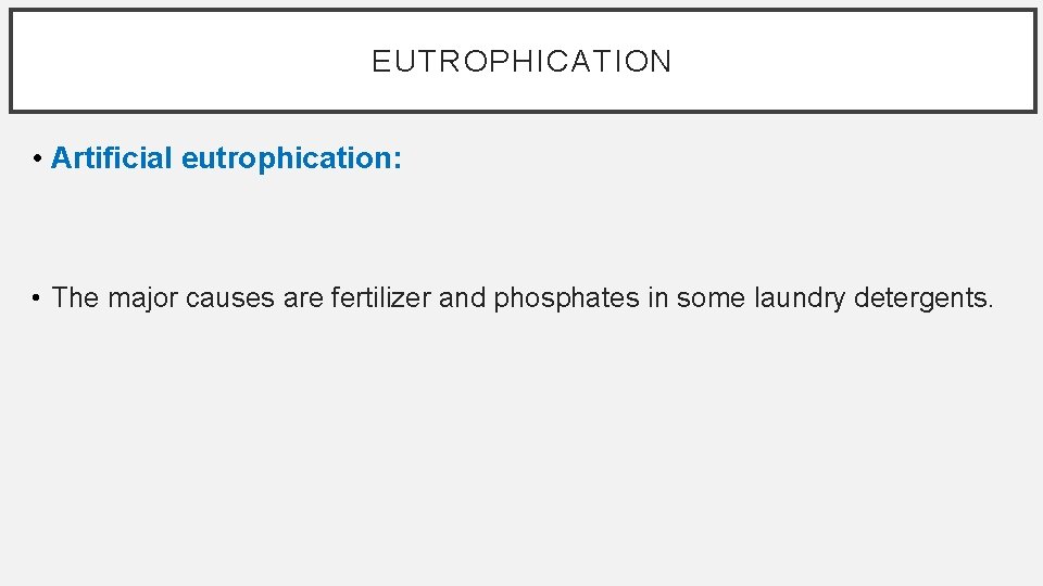 EUTROPHICATION • Artificial eutrophication: • The major causes are fertilizer and phosphates in some