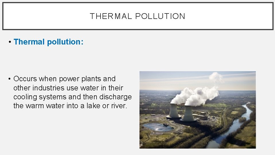 THERMAL POLLUTION • Thermal pollution: • Occurs when power plants and other industries use