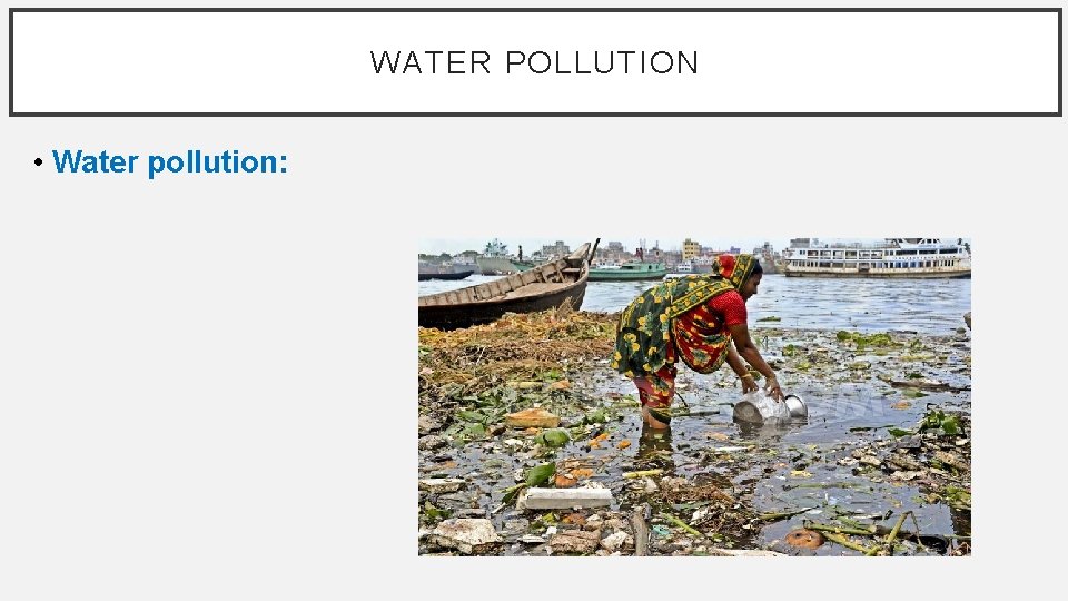 WATER POLLUTION • Water pollution: 