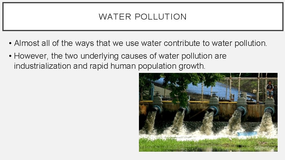 WATER POLLUTION • Almost all of the ways that we use water contribute to