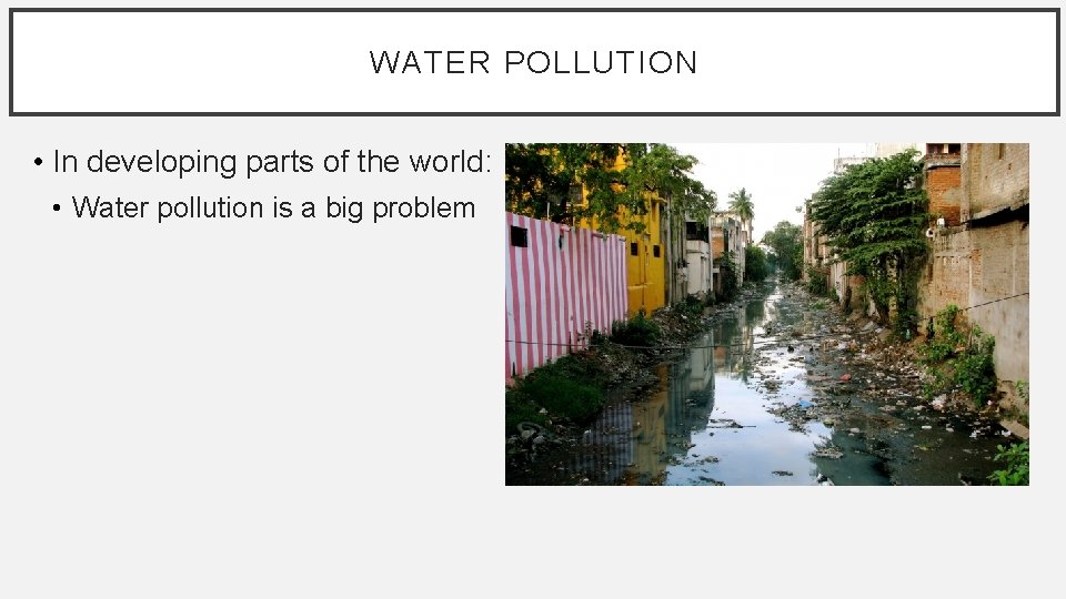 WATER POLLUTION • In developing parts of the world: • Water pollution is a