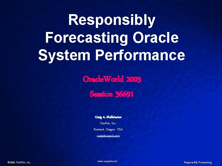 Responsibly Forecasting Oracle System Performance Oracle. World 2003 Session 36691 Craig A. Shallahamer Ora.