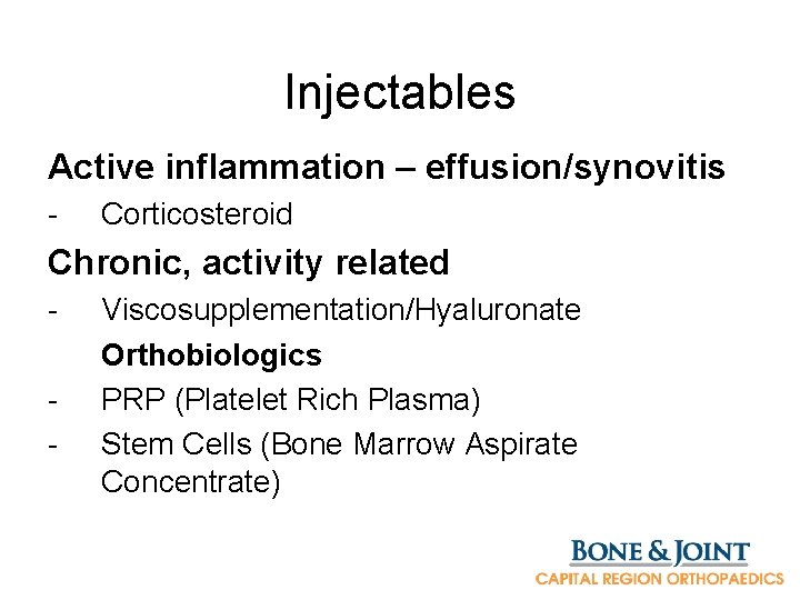 Injectables Active inflammation – effusion/synovitis - Corticosteroid Chronic, activity related - Viscosupplementation/Hyaluronate Orthobiologics PRP