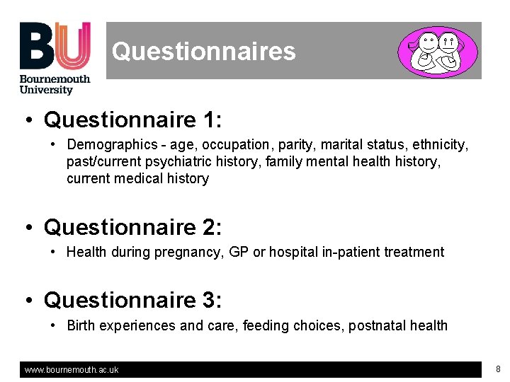 Questionnaires • Questionnaire 1: • Demographics - age, occupation, parity, marital status, ethnicity, past/current Questionnaires • Questionnaire 1: • Demographics - age, occupation, parity, marital status, ethnicity, past/current