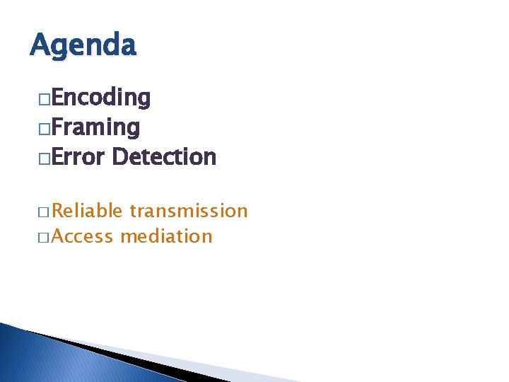 Agenda �Encoding �Framing �Error Detection � Reliable transmission � Access mediation Agenda �Encoding �Framing �Error Detection � Reliable transmission � Access mediation