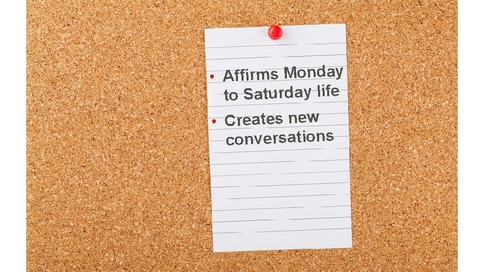  • Affirms Monday to Saturday life • Creates new conversations 