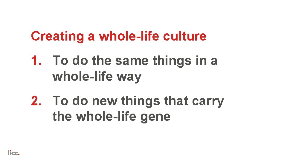 Creating a whole-life culture 1. To do the same things in a whole-life way