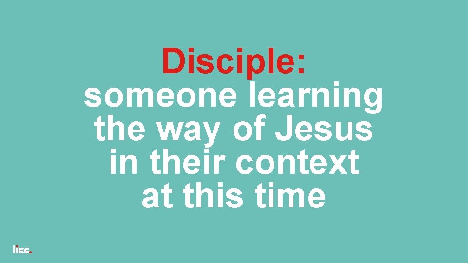 Disciple: someone learning the way of Jesus in their context at this time 